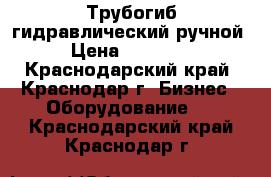 Трубогиб гидравлический ручной › Цена ­ 12 000 - Краснодарский край, Краснодар г. Бизнес » Оборудование   . Краснодарский край,Краснодар г.